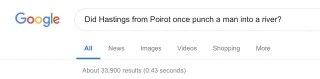 A Google search prompt: Did Hastings from Poirot once punch a man into a river?

“About 33,900 results”.